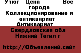 Утюг › Цена ­ 6 000 - Все города Коллекционирование и антиквариат » Антиквариат   . Свердловская обл.,Нижний Тагил г.